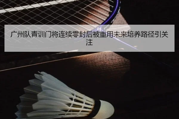 广州队青训门将连续零封后被重用未来培养路径引关注 | QIUSUSPORTS
